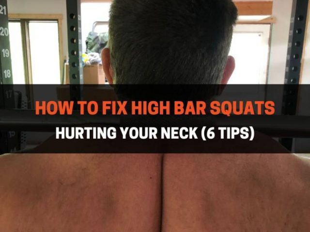 How To Fix High Bar Squats Hurting Your Neck (6 Tips)