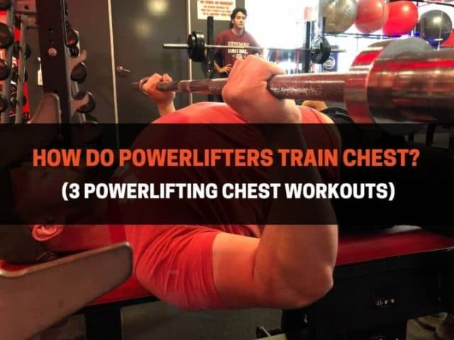 How Do Powerlifters Train Chest? (3 Powerlifting Chest Workouts)