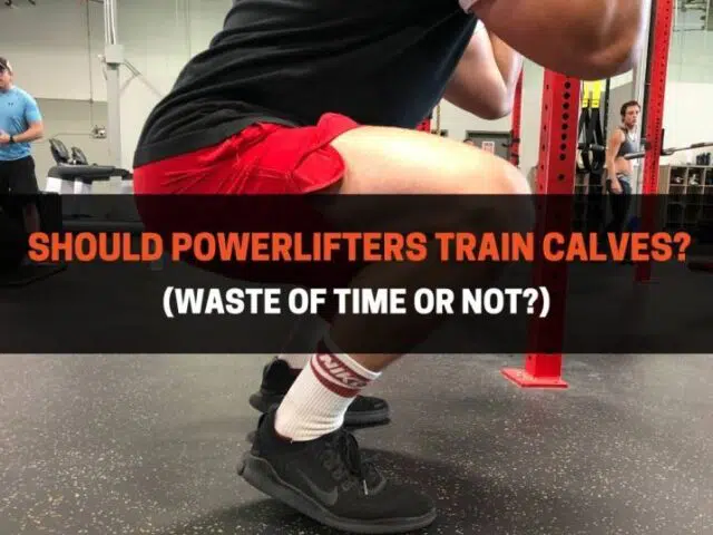 Should Powerlifters Train Calves? (A Waste Of Time Or Not?)