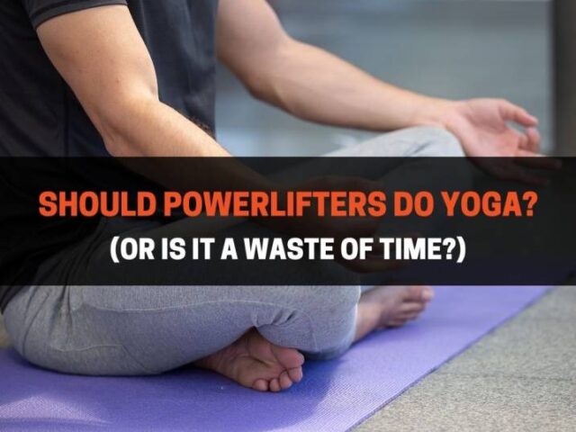 Should Powerlifters Do Yoga? (Yes, Here’s 6 Poses)