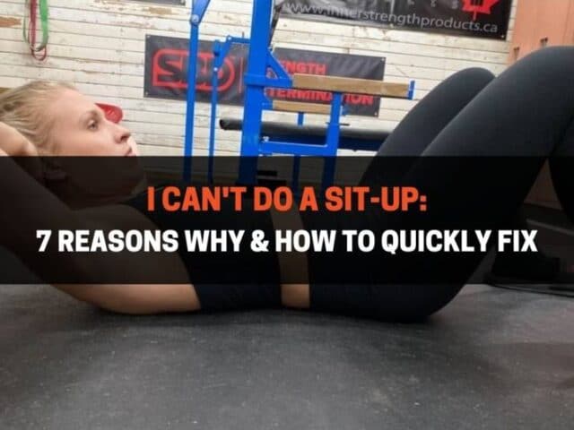 I Can’t Do A Sit-Up: 7 Reasons Why & How To Quickly Fix