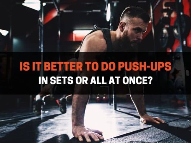Is It Better To Do Push-Ups In Sets Or All At Once?