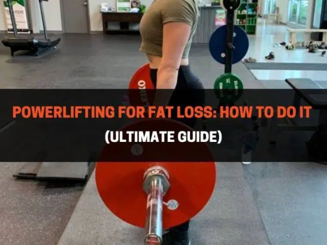 Powerlifting For Fat Loss: How To Do It (Ultimate Guide)