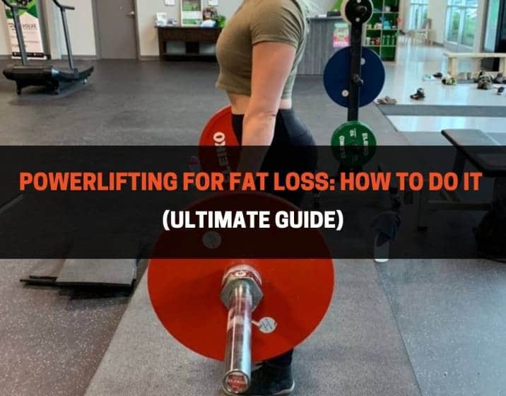 Powerlifting For Fat Loss How To Do It (Ultimate Guide)