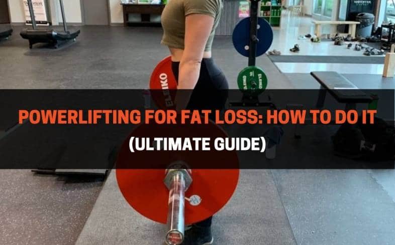 Powerlifting For Fat Loss: How To Do It (Ultimate Guide)
