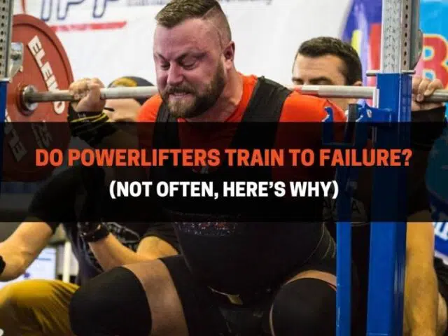 Do Powerlifters Train To Failure? (Not Often, Here’s Why)