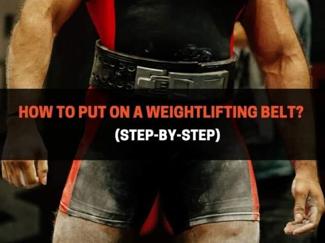 How To Put On A Weightlifting Belt? (Step-By-Step)