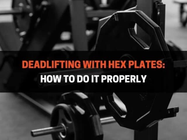 Deadlifting With Hex Plates: How To Do It Properly