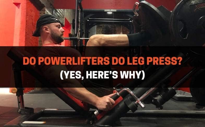Do powerlifters do leg press? (yes, here's why)