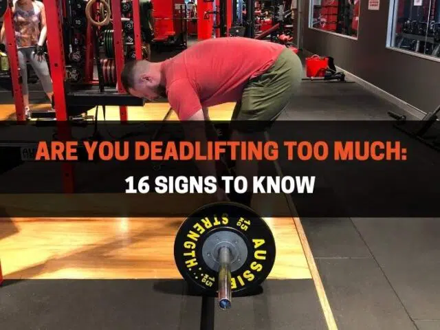 Are You Deadlifting Too Much?  16 Signs To Know