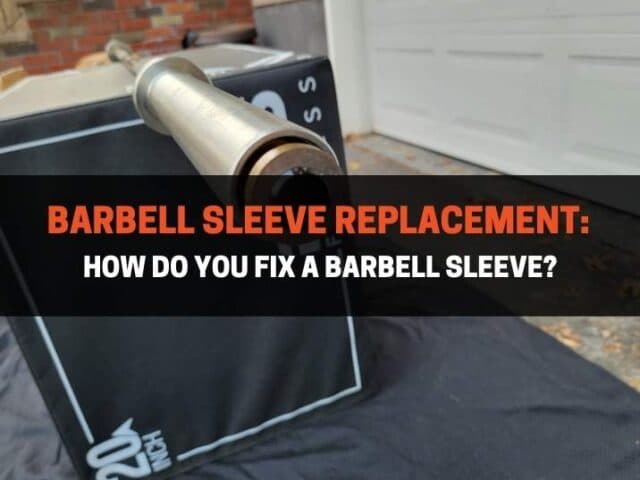 Barbell Sleeve Replacement: How Do You Fix A Barbell Sleeve?