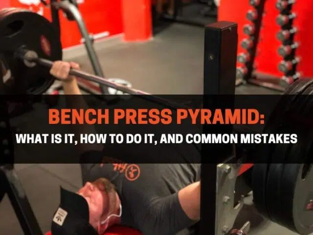 Bench Press Pyramid – What Is It, How To Do It, and Common Mistakes