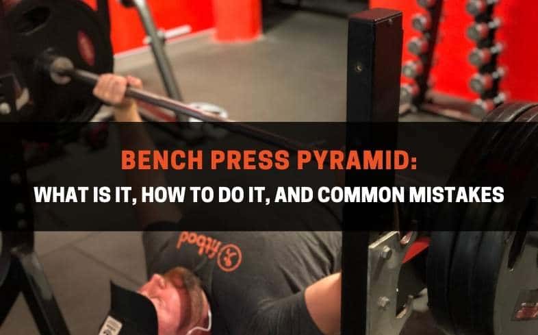 Bench Press Pyramid – What is it, How to do it, and Common mistakes