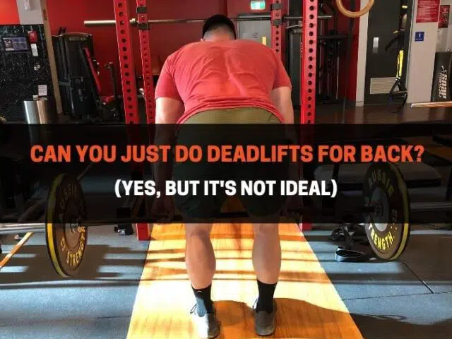 Can You Just Do Deadlifts For Back? Yes, But It’s Not Ideal