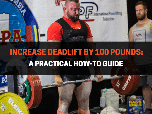 Increase Deadlift By 100 Pounds: A Practical How-To Guide