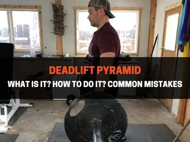 Deadlift Pyramid: What Is It? How To Do It? Common Mistakes