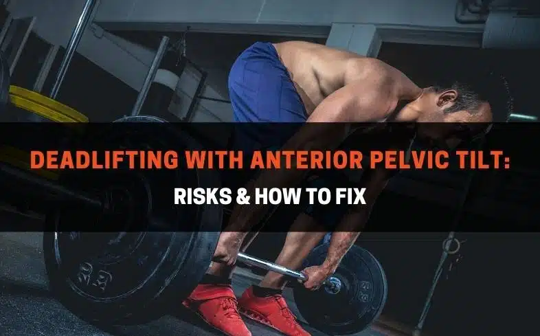 Deadlifting with anterior pelvic tilt Risks & How to fix