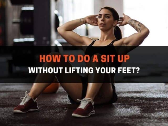 How To Do A Sit Up Without Lifting Your Feet? (5 Tips)