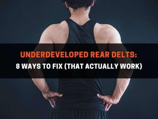 Underdeveloped Rear Delts: 8 Ways To Fix (That Actually Work)