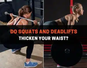 Do squats and deadlifts thicken your waist?
