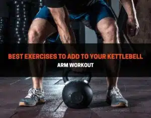 best exercises to add to your kettlebell arm workout