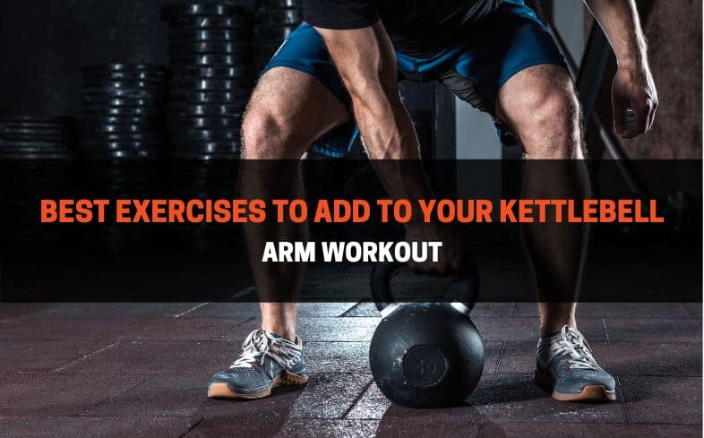 best exercises to add to your kettlebell arm workout