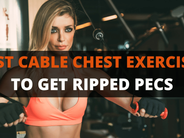 20 Best Cable Chest Exercises For Ripped Pecs